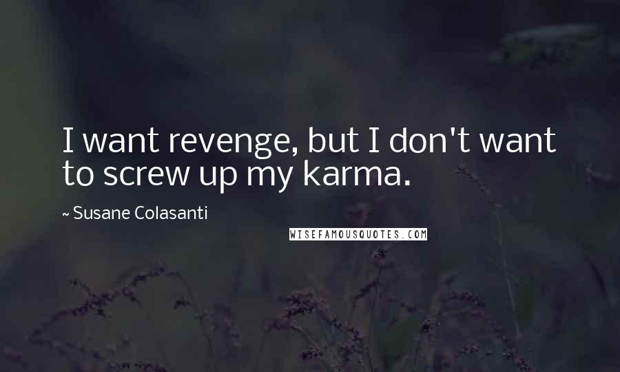 Susane Colasanti Quotes: I want revenge, but I don't want to screw up my karma.