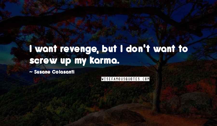 Susane Colasanti Quotes: I want revenge, but I don't want to screw up my karma.