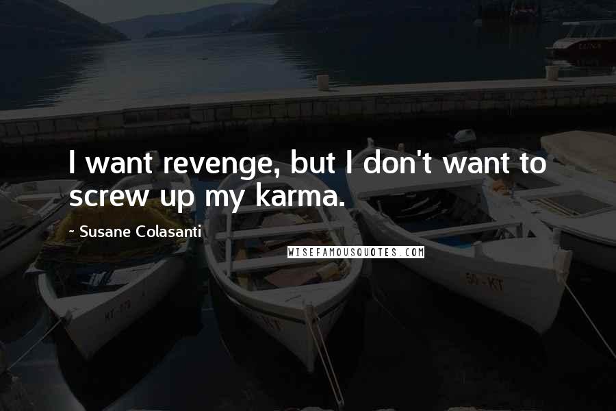 Susane Colasanti Quotes: I want revenge, but I don't want to screw up my karma.