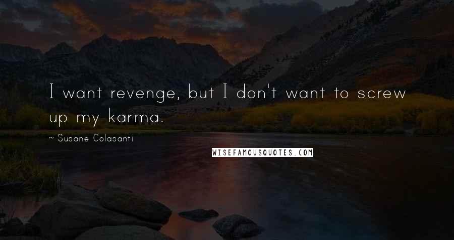 Susane Colasanti Quotes: I want revenge, but I don't want to screw up my karma.