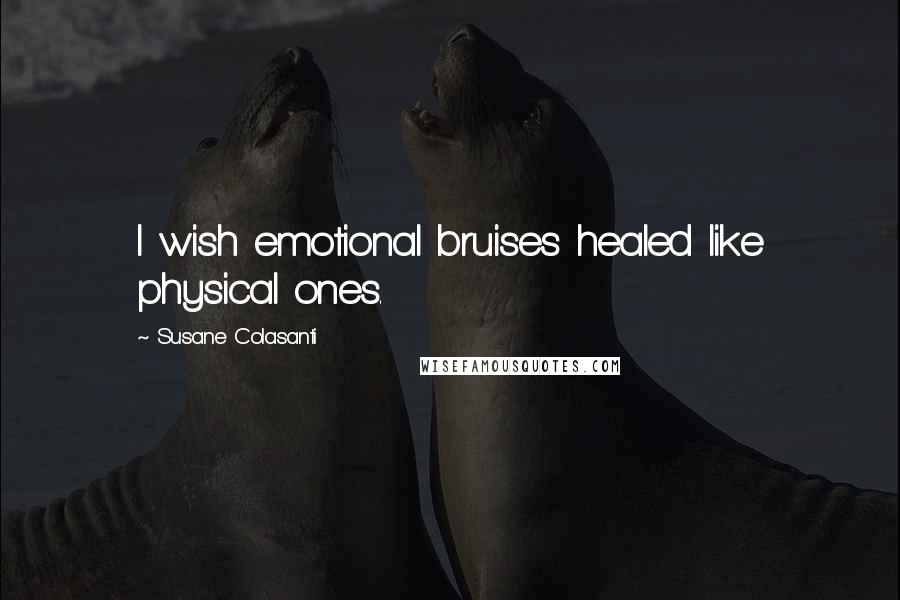 Susane Colasanti Quotes: I wish emotional bruises healed like physical ones.