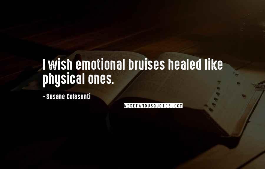 Susane Colasanti Quotes: I wish emotional bruises healed like physical ones.