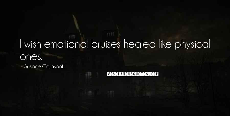 Susane Colasanti Quotes: I wish emotional bruises healed like physical ones.