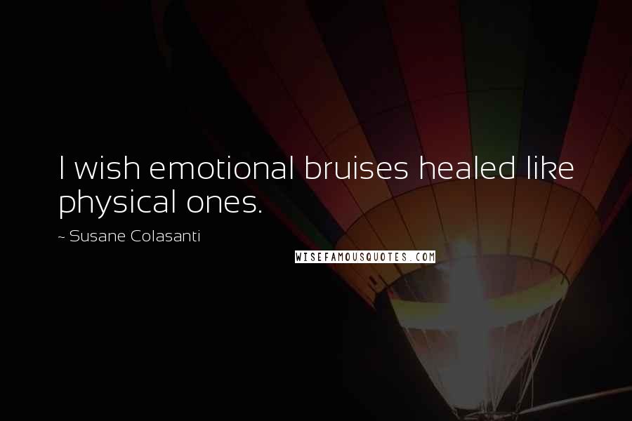 Susane Colasanti Quotes: I wish emotional bruises healed like physical ones.