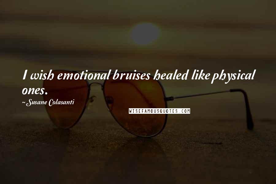 Susane Colasanti Quotes: I wish emotional bruises healed like physical ones.