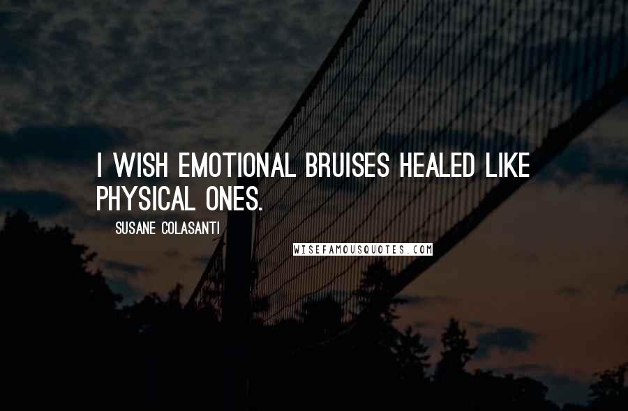 Susane Colasanti Quotes: I wish emotional bruises healed like physical ones.