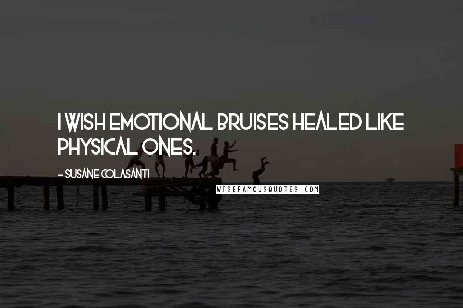 Susane Colasanti Quotes: I wish emotional bruises healed like physical ones.