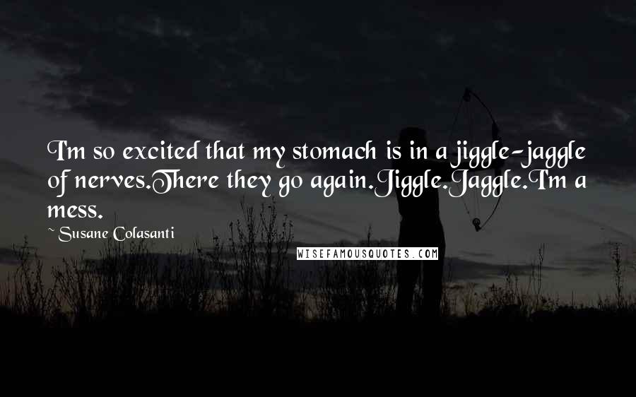 Susane Colasanti Quotes: I'm so excited that my stomach is in a jiggle-jaggle of nerves.There they go again.Jiggle.Jaggle.I'm a mess.