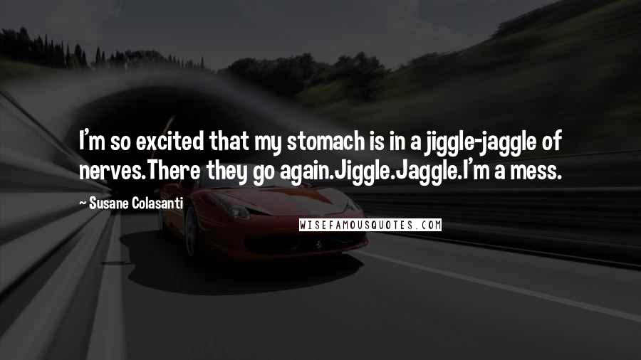 Susane Colasanti Quotes: I'm so excited that my stomach is in a jiggle-jaggle of nerves.There they go again.Jiggle.Jaggle.I'm a mess.