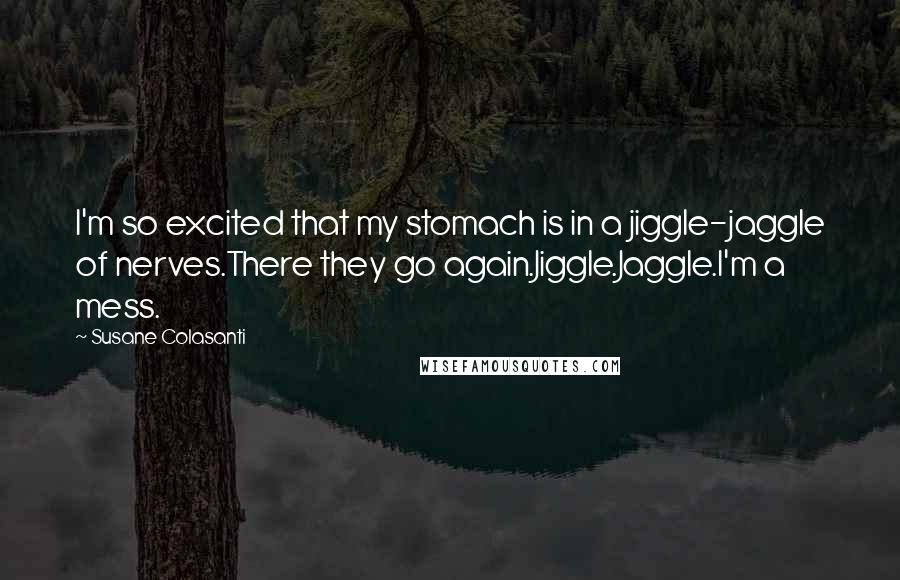 Susane Colasanti Quotes: I'm so excited that my stomach is in a jiggle-jaggle of nerves.There they go again.Jiggle.Jaggle.I'm a mess.