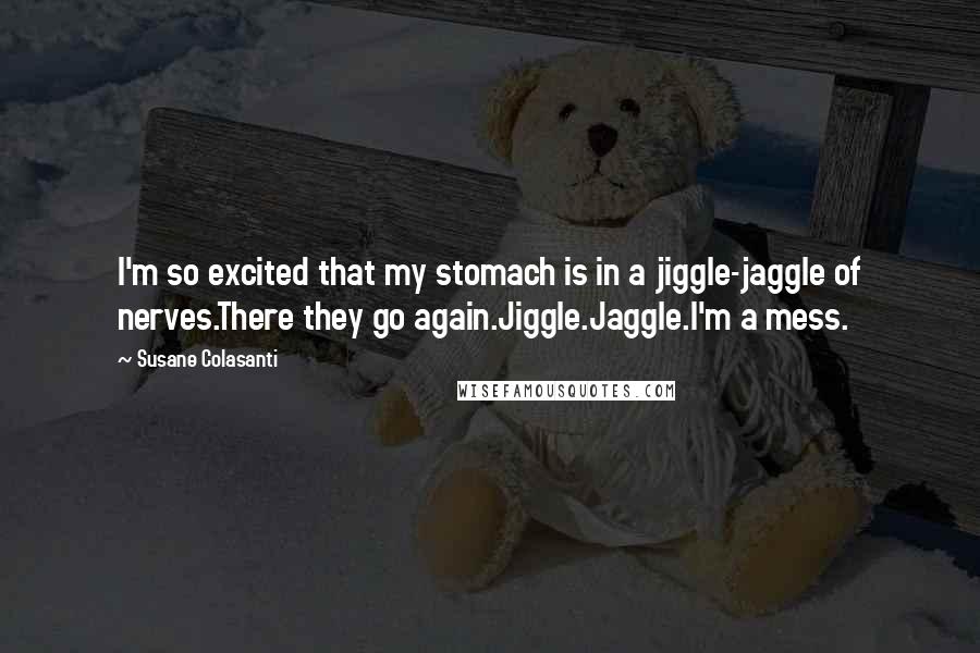 Susane Colasanti Quotes: I'm so excited that my stomach is in a jiggle-jaggle of nerves.There they go again.Jiggle.Jaggle.I'm a mess.