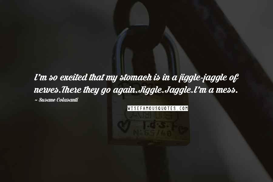 Susane Colasanti Quotes: I'm so excited that my stomach is in a jiggle-jaggle of nerves.There they go again.Jiggle.Jaggle.I'm a mess.