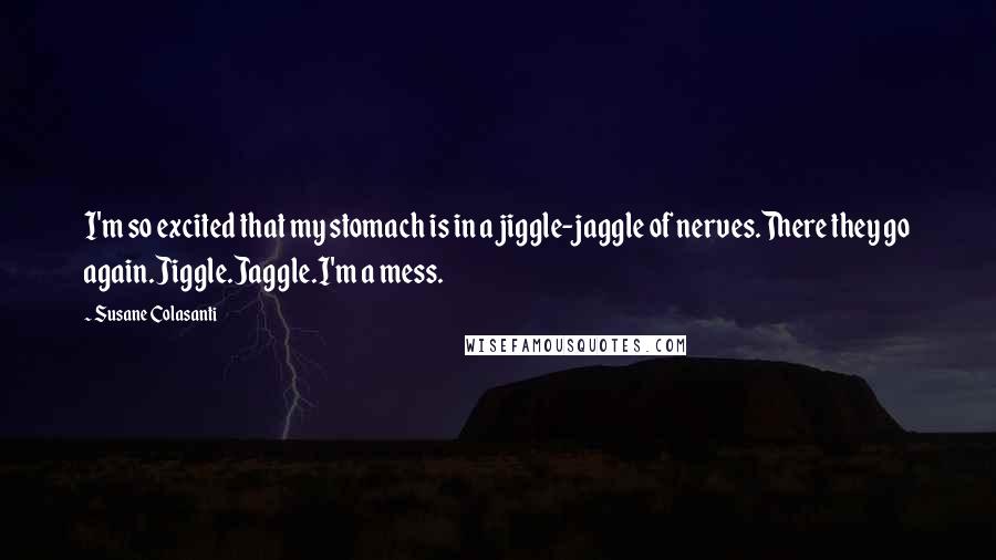 Susane Colasanti Quotes: I'm so excited that my stomach is in a jiggle-jaggle of nerves.There they go again.Jiggle.Jaggle.I'm a mess.