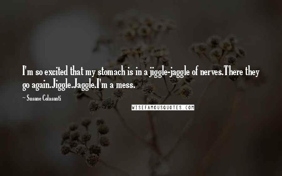 Susane Colasanti Quotes: I'm so excited that my stomach is in a jiggle-jaggle of nerves.There they go again.Jiggle.Jaggle.I'm a mess.