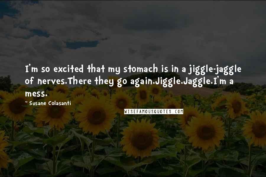 Susane Colasanti Quotes: I'm so excited that my stomach is in a jiggle-jaggle of nerves.There they go again.Jiggle.Jaggle.I'm a mess.
