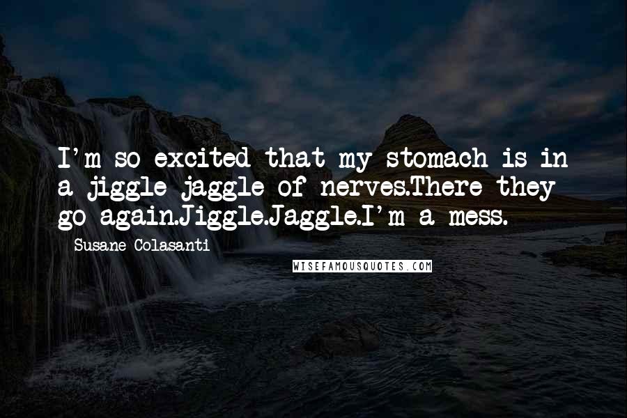 Susane Colasanti Quotes: I'm so excited that my stomach is in a jiggle-jaggle of nerves.There they go again.Jiggle.Jaggle.I'm a mess.