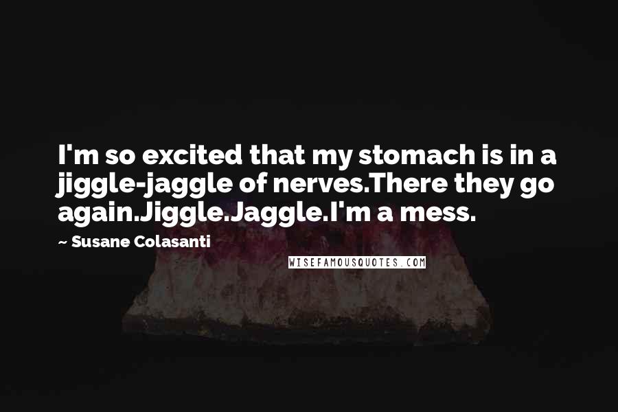 Susane Colasanti Quotes: I'm so excited that my stomach is in a jiggle-jaggle of nerves.There they go again.Jiggle.Jaggle.I'm a mess.