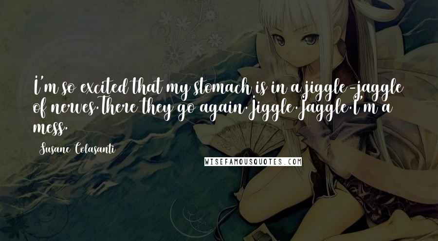 Susane Colasanti Quotes: I'm so excited that my stomach is in a jiggle-jaggle of nerves.There they go again.Jiggle.Jaggle.I'm a mess.