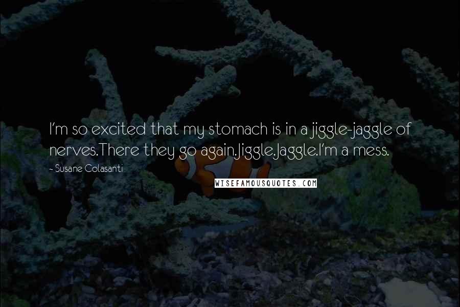 Susane Colasanti Quotes: I'm so excited that my stomach is in a jiggle-jaggle of nerves.There they go again.Jiggle.Jaggle.I'm a mess.