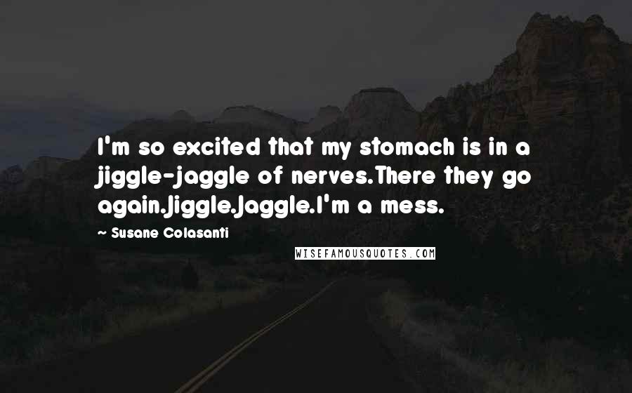 Susane Colasanti Quotes: I'm so excited that my stomach is in a jiggle-jaggle of nerves.There they go again.Jiggle.Jaggle.I'm a mess.