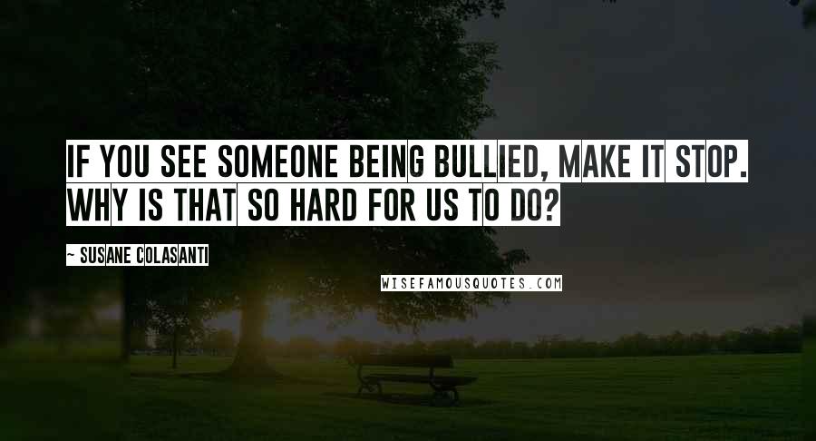 Susane Colasanti Quotes: If you see someone being bullied, make it stop. Why is that so hard for us to do?