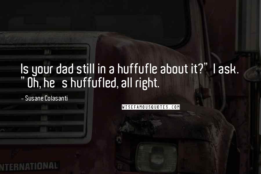 Susane Colasanti Quotes: Is your dad still in a huffufle about it?" I ask. "Oh, he's huffufled, all right.