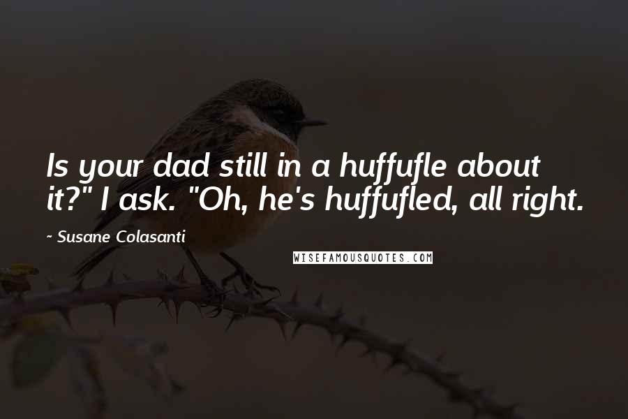 Susane Colasanti Quotes: Is your dad still in a huffufle about it?" I ask. "Oh, he's huffufled, all right.