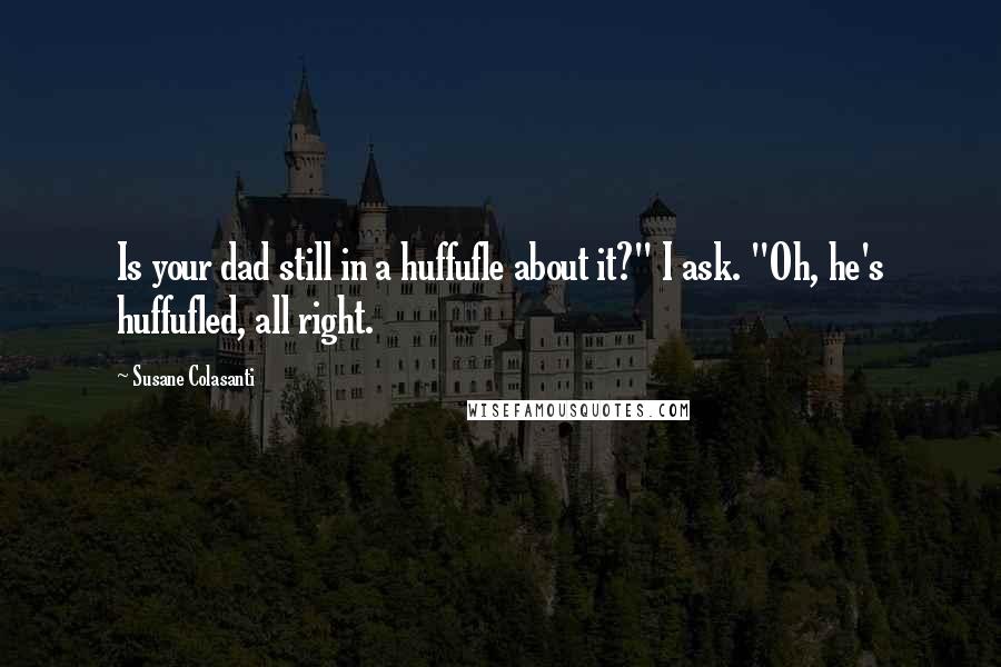 Susane Colasanti Quotes: Is your dad still in a huffufle about it?" I ask. "Oh, he's huffufled, all right.