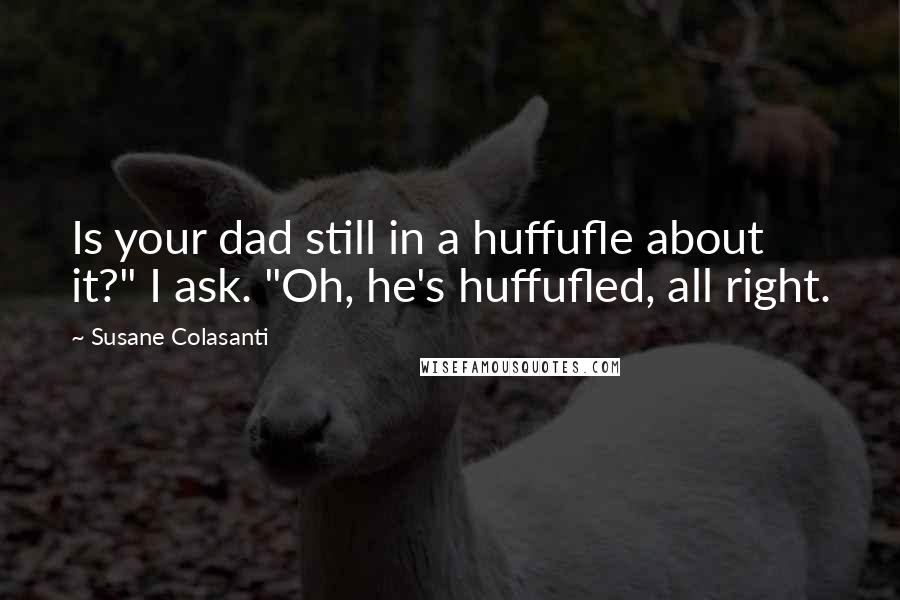Susane Colasanti Quotes: Is your dad still in a huffufle about it?" I ask. "Oh, he's huffufled, all right.