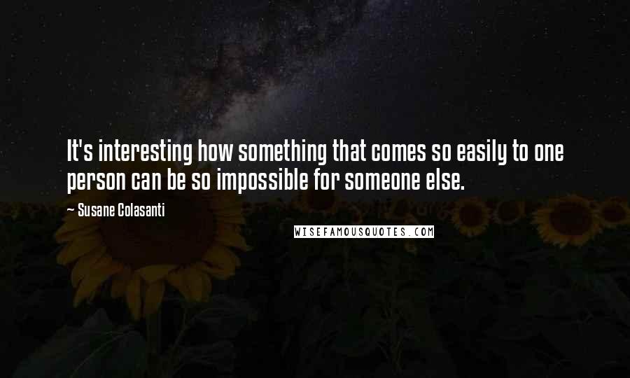 Susane Colasanti Quotes: It's interesting how something that comes so easily to one person can be so impossible for someone else.