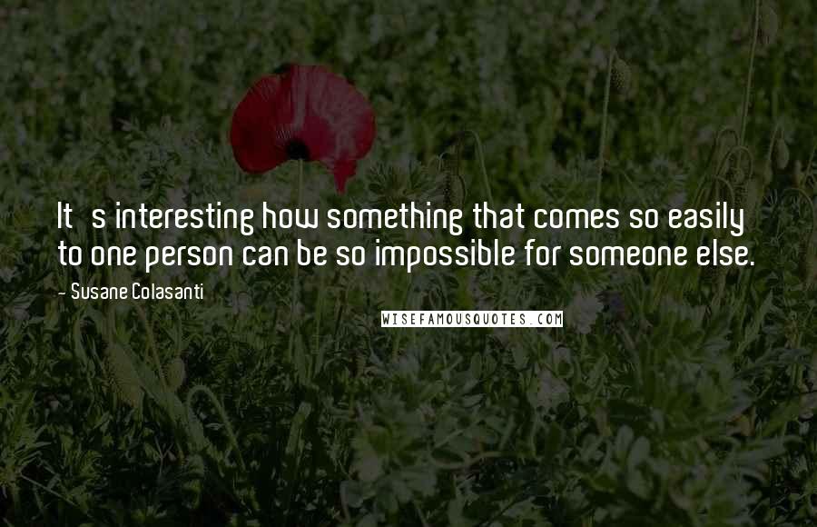 Susane Colasanti Quotes: It's interesting how something that comes so easily to one person can be so impossible for someone else.