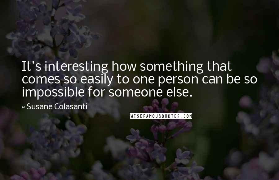 Susane Colasanti Quotes: It's interesting how something that comes so easily to one person can be so impossible for someone else.
