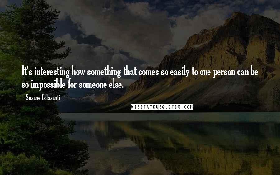 Susane Colasanti Quotes: It's interesting how something that comes so easily to one person can be so impossible for someone else.
