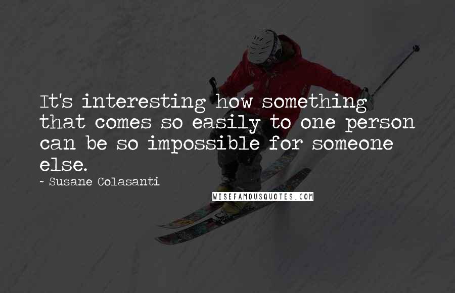 Susane Colasanti Quotes: It's interesting how something that comes so easily to one person can be so impossible for someone else.