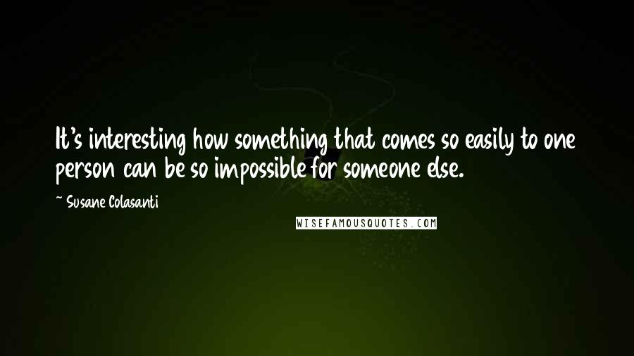 Susane Colasanti Quotes: It's interesting how something that comes so easily to one person can be so impossible for someone else.
