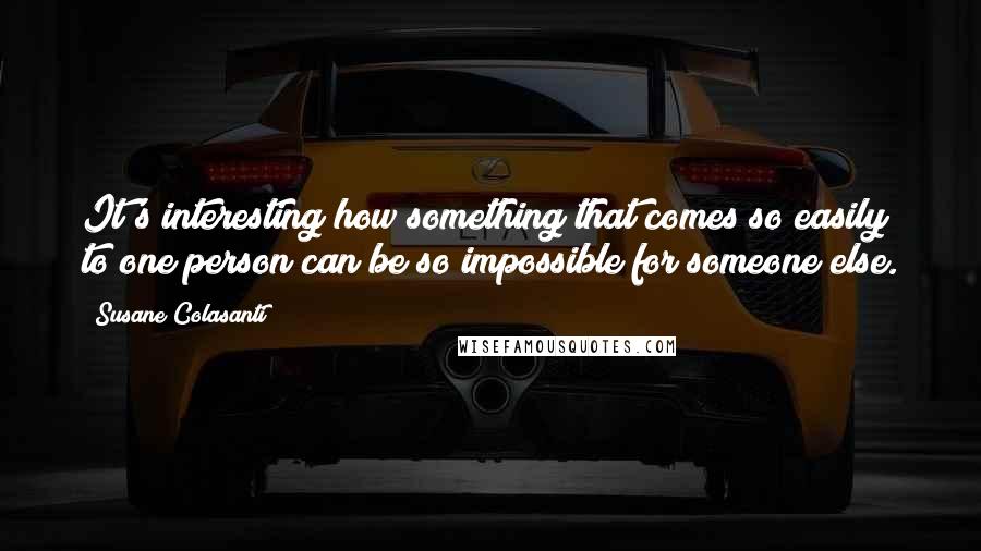 Susane Colasanti Quotes: It's interesting how something that comes so easily to one person can be so impossible for someone else.