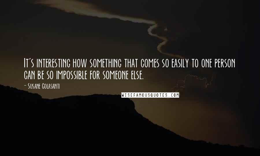 Susane Colasanti Quotes: It's interesting how something that comes so easily to one person can be so impossible for someone else.