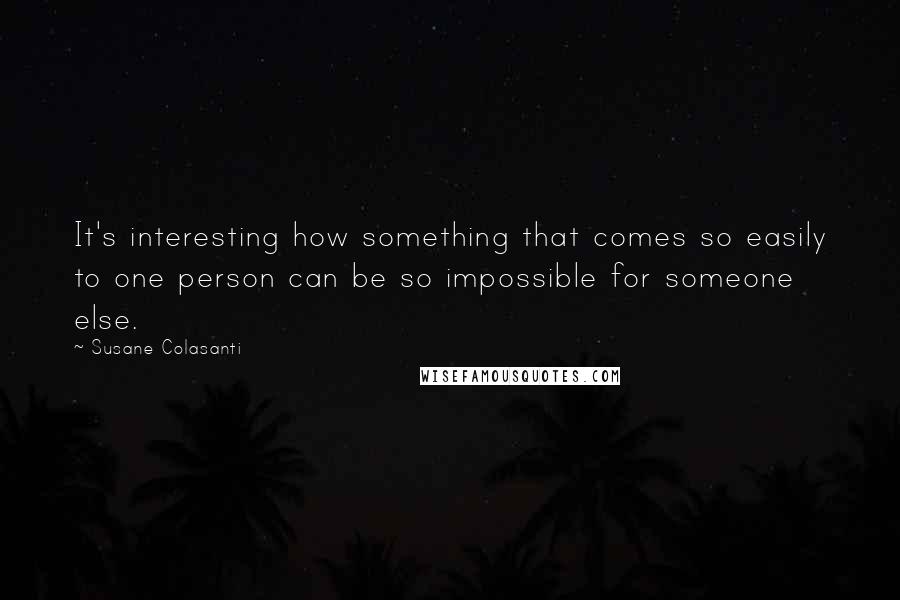 Susane Colasanti Quotes: It's interesting how something that comes so easily to one person can be so impossible for someone else.
