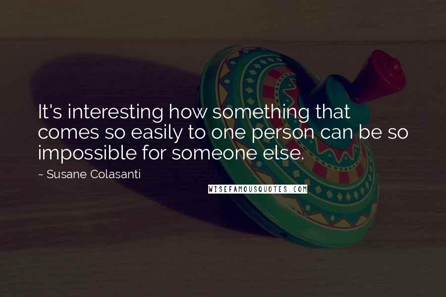 Susane Colasanti Quotes: It's interesting how something that comes so easily to one person can be so impossible for someone else.