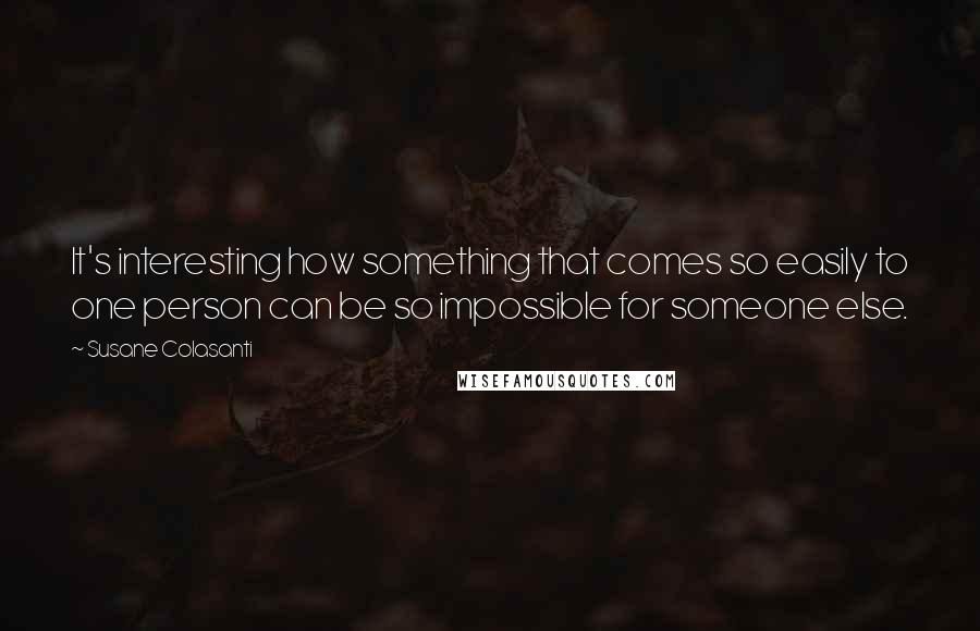 Susane Colasanti Quotes: It's interesting how something that comes so easily to one person can be so impossible for someone else.