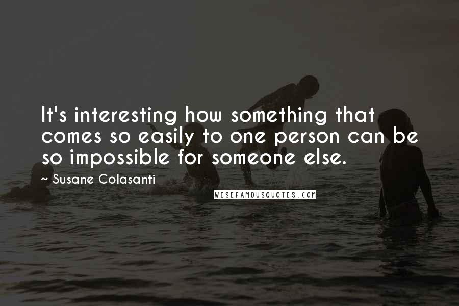 Susane Colasanti Quotes: It's interesting how something that comes so easily to one person can be so impossible for someone else.