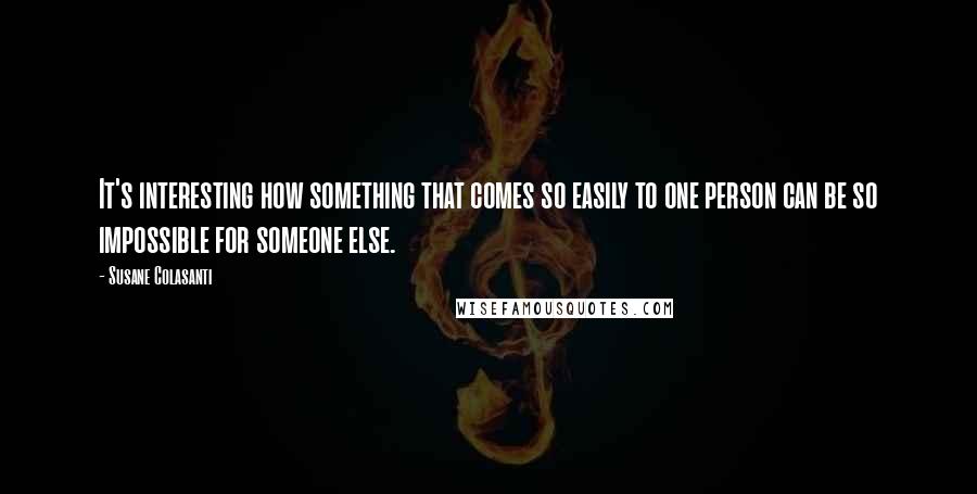 Susane Colasanti Quotes: It's interesting how something that comes so easily to one person can be so impossible for someone else.