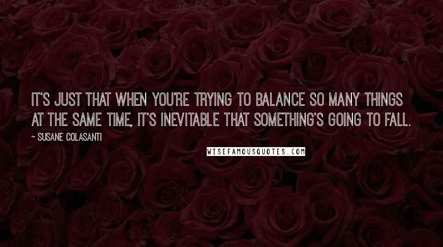 Susane Colasanti Quotes: It's just that when you're trying to balance so many things at the same time, it's inevitable that something's going to fall.