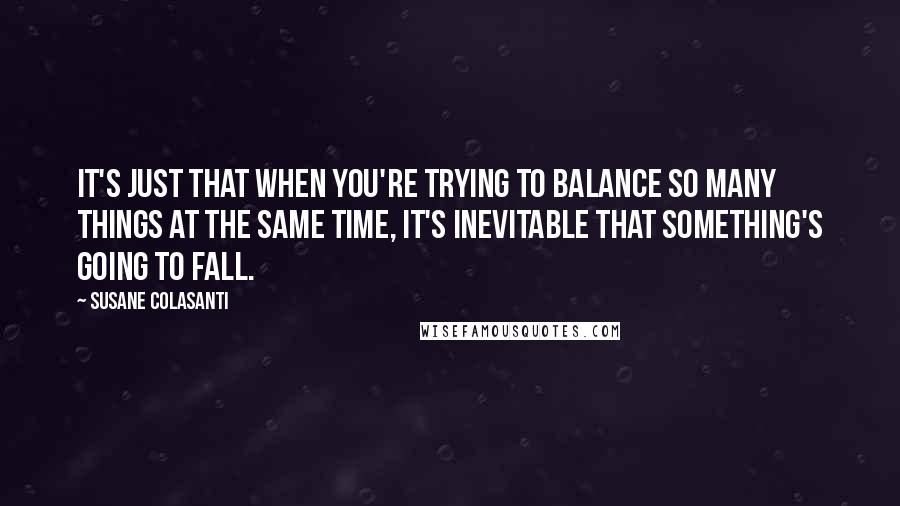 Susane Colasanti Quotes: It's just that when you're trying to balance so many things at the same time, it's inevitable that something's going to fall.