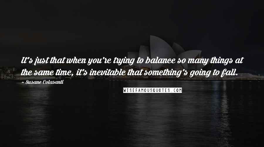 Susane Colasanti Quotes: It's just that when you're trying to balance so many things at the same time, it's inevitable that something's going to fall.