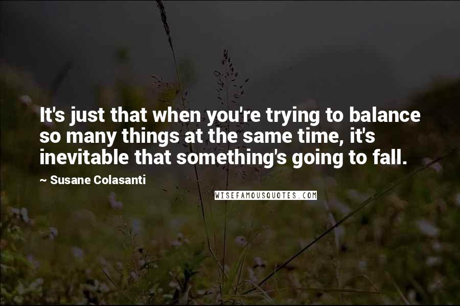 Susane Colasanti Quotes: It's just that when you're trying to balance so many things at the same time, it's inevitable that something's going to fall.