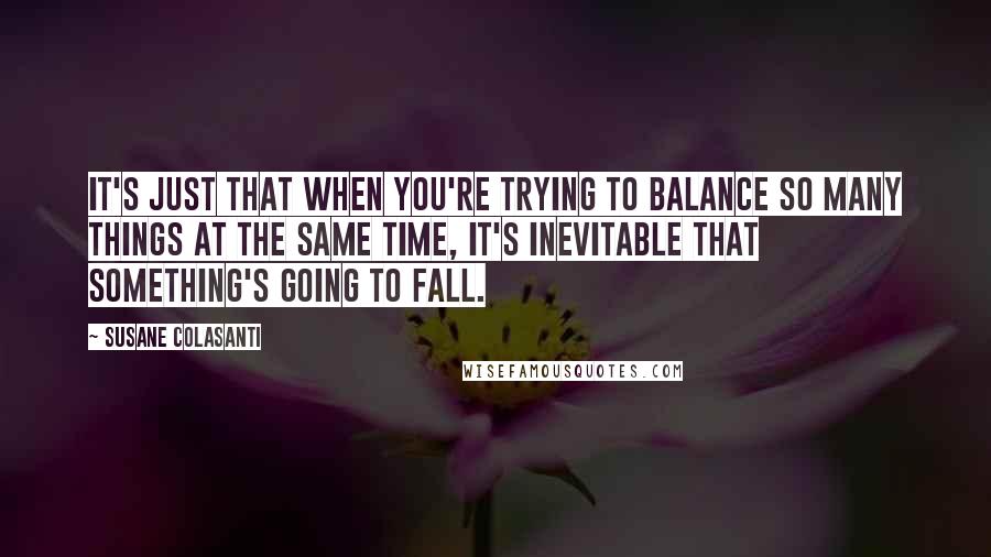 Susane Colasanti Quotes: It's just that when you're trying to balance so many things at the same time, it's inevitable that something's going to fall.