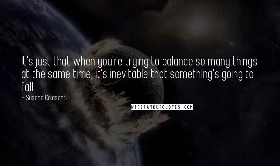 Susane Colasanti Quotes: It's just that when you're trying to balance so many things at the same time, it's inevitable that something's going to fall.