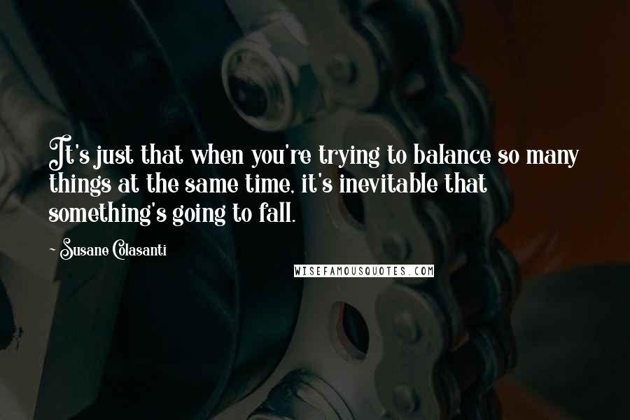 Susane Colasanti Quotes: It's just that when you're trying to balance so many things at the same time, it's inevitable that something's going to fall.