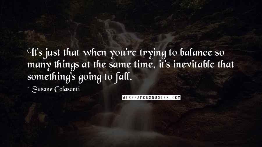 Susane Colasanti Quotes: It's just that when you're trying to balance so many things at the same time, it's inevitable that something's going to fall.